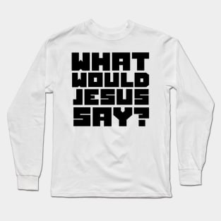 what would jesus say? Long Sleeve T-Shirt